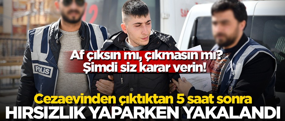 Af çıksın mı, çıkmasın mı? Siz karar verin! Cezaevinden tahliye olduktan 5 saat sonra yakalandı