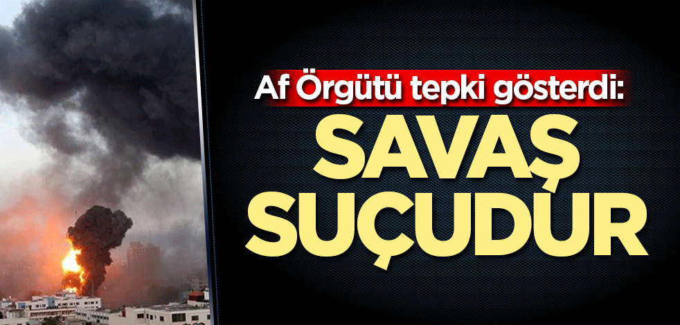 Af Örgütü tepki gösterdi: Savaş suçudur