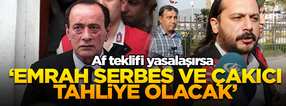 ‘Af teklifi yasalaşırsa: Emrah Serbes ve Alaattin Çakıcı tahliye olacak’