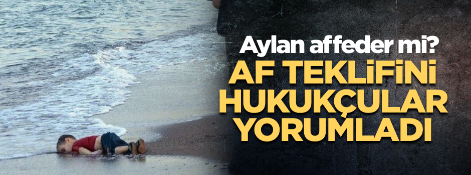 Af teklifini hukukçular yorumladı... Aylan affeder mi?