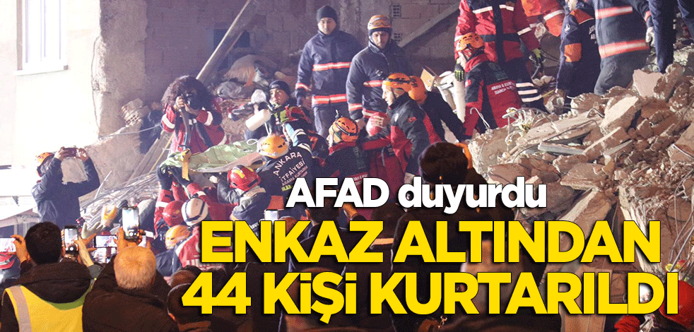 AFAD: 44 vatandaşımız enkaz altından kurtarıldı