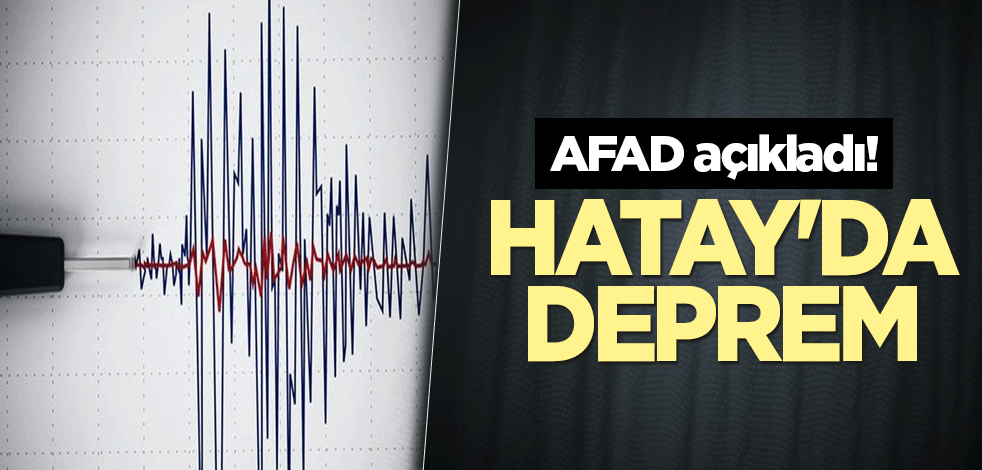 AFAD açıkladı! Hatay'da deprem