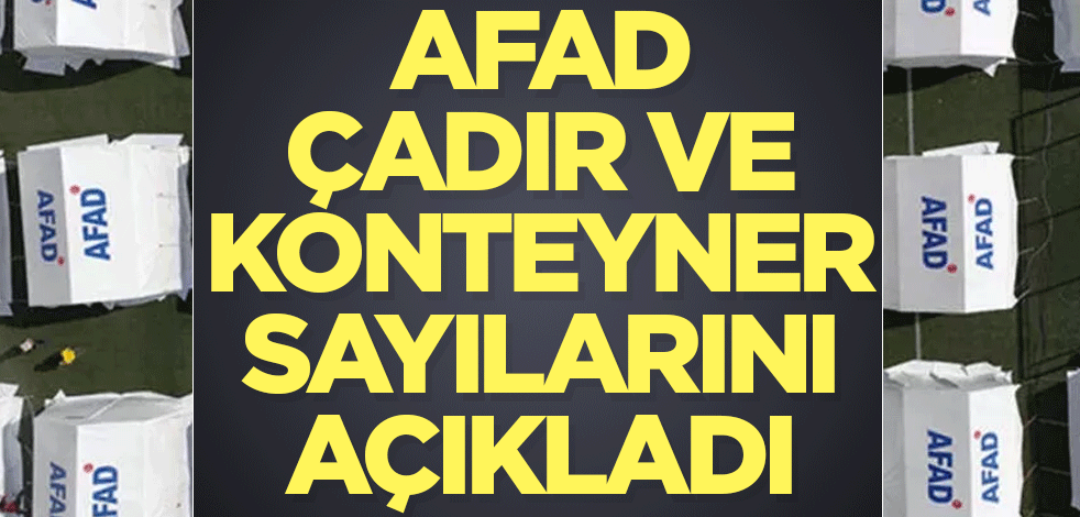 AFAD çadır ve konteyner sayılarını açıkladı