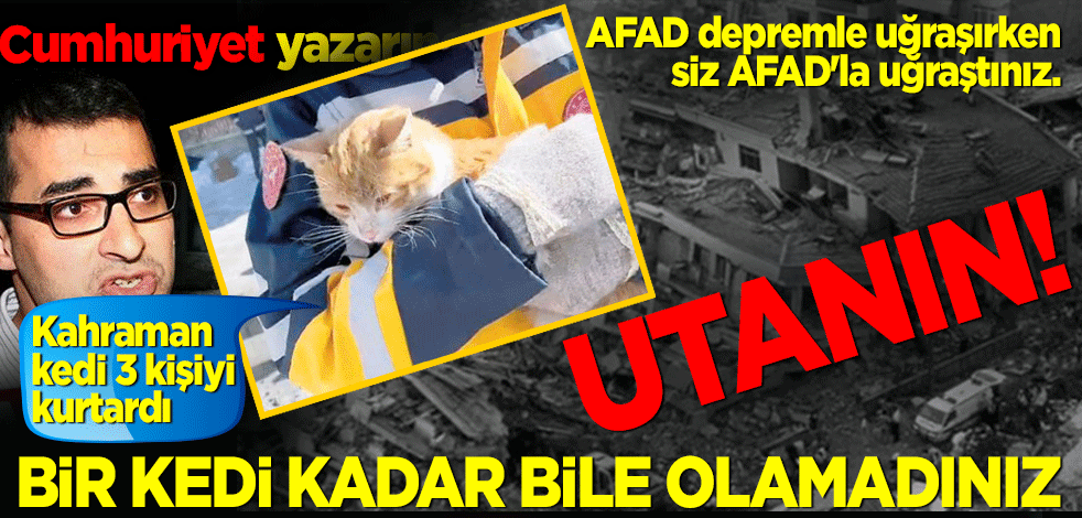 AFAD depremle uğraşırken siz AFAD'la uğraştınız. Utanın!!! Bir kedi kadar bile olamadınız.