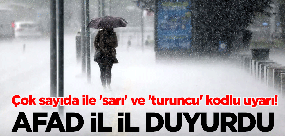 AFAD il il duyurdu: Çok sayıda ile 'sarı' ve 'turuncu' kodlu uyarı!