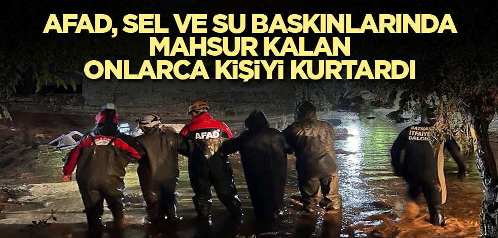 AFAD, sel ve su baskınlarında mahsur kalan onlarca kişiyi kurtardı