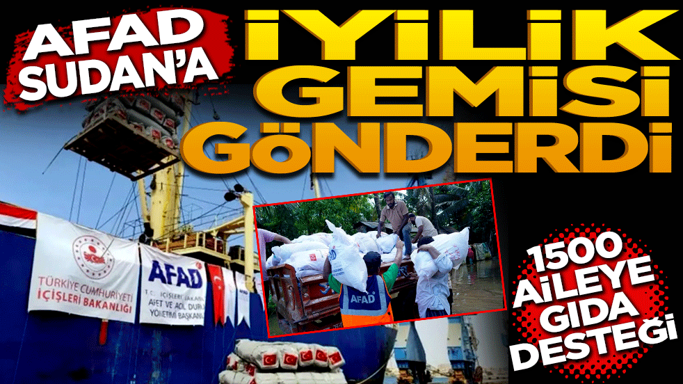 AFAD Sudan’a iyilik gemisi gönderdi! 1500 aileye gıda desteği yapıldı