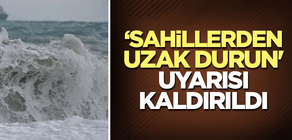 AFAD ve valiliklerden yapılan 'Sahillerden uzak durun' uyarısı kaldırıldı