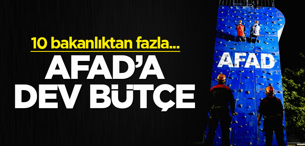 AFAD'a dev bütçe! 10 bakanlıktan fazla
