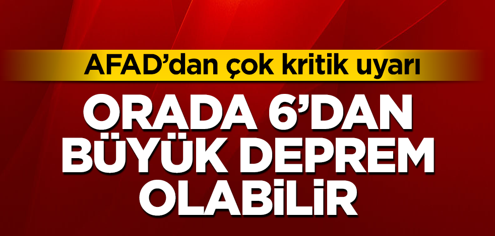 AFAD'dan flaş uyarı! Orada 6'dan büyük deprem olabilir