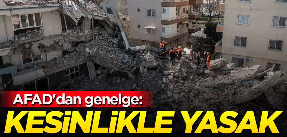 AFAD'dan genelge: Kesinlikle yasak