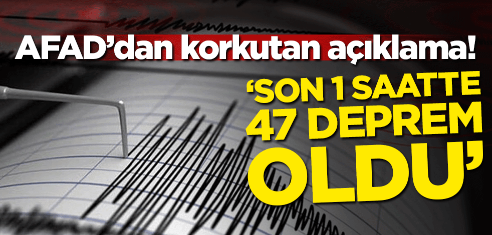 AFAD'dan korkutan açıklama: Son 1 saatte 47 deprem oldu