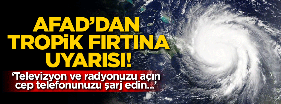 AFAD'dan tropik fırtına uyarısı!