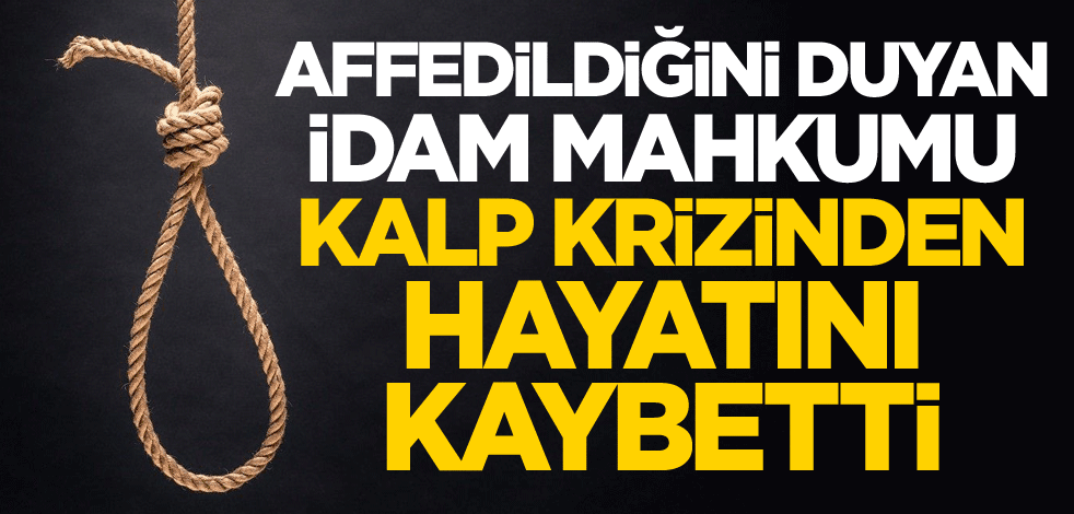 Affedildiğini duyan idam mahkumu kalp krizinden öldü