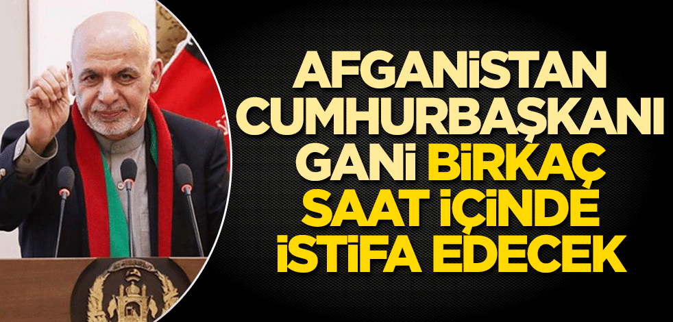 Afganistan Cumhurbaşkanı Gani, birkaç saat içinde istifa edecek