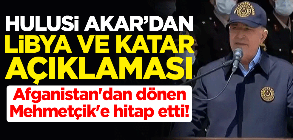 Afganistan'dan dönen Mehmetçik'e hitap etti! Hulusi Akar'dan Libya ve Katar açıklaması