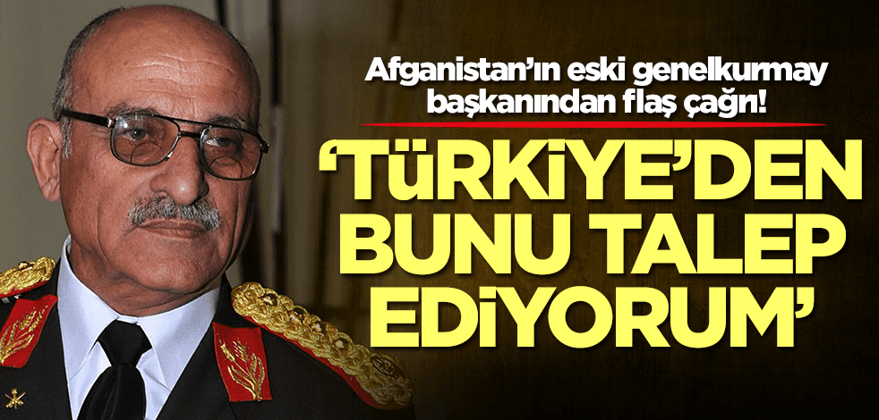 Afganistan’ın eski genelkurmay başkanından flaş çağrı: Türkiye'den bunu talep ediyorum