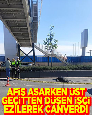 Afiş asarken üst geçitten düşen işçi ezilerek can verdi