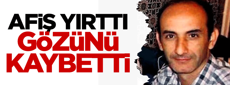 Afiş yırttı, gözünü kaybetti