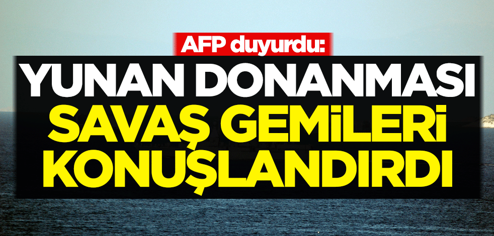 AFP: Yunan donanması savaş gemileri konuşlandırdı