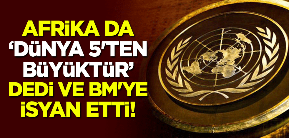 Afrika da "Dünya 5'ten büyüktür" dedi, BM'ye isyan etti!