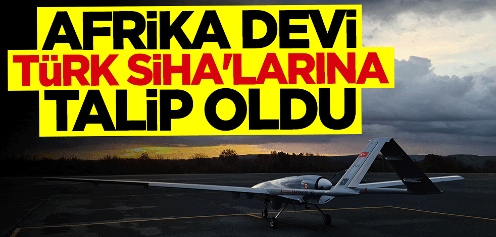 Afrika devi "Türk SİHA"larına talip oldu