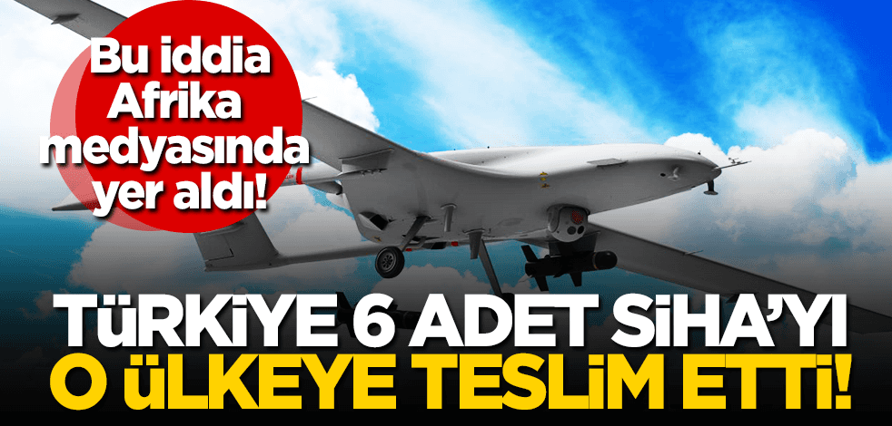 Afrika gazetesi iddia etti:Türkiye 6 SİHA’yı teslim etti!