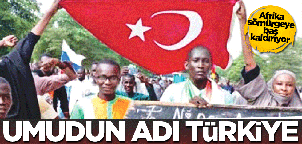 Afrika sömürgeye baş kaldırıyor! Umudun adı Türkiye