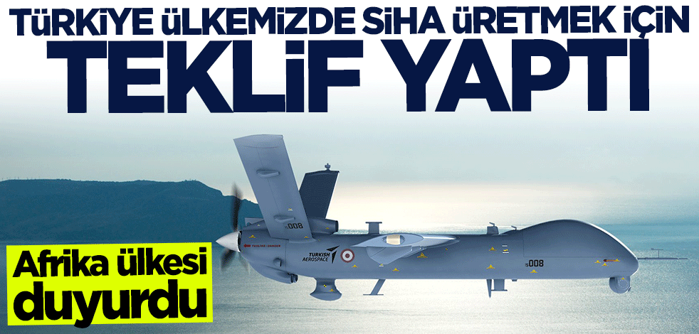 Afrika ülkesi duyurdu: Türkiye ülkemizde SİHA üretmek için teklif yaptı