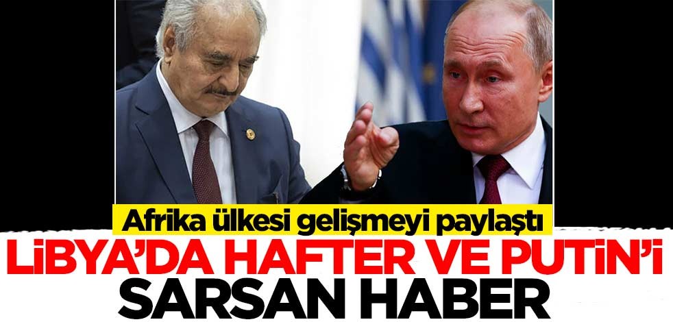 Afrika ülkesi gelişmeyi dünyaya duyurdu! Libya'da Putin ve Hafter'i sarsan gelişme