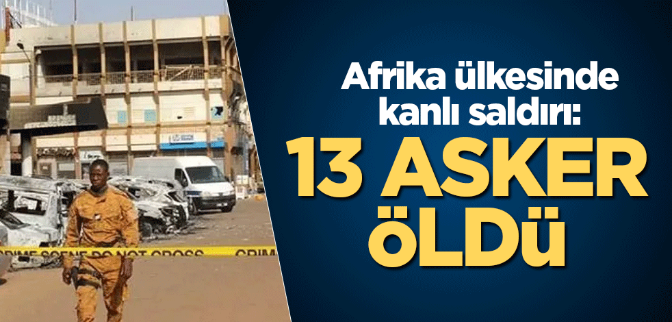 Afrika ülkesinde kanlı saldırı: 13 asker öldü