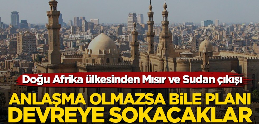 Afrika ülkesinden Mısır ve Sudan çıkışı! Anlaşma olmazsa bile planı devreye sokacaklar