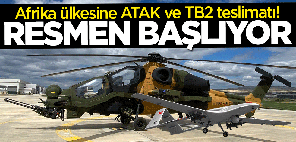 Afrika ülkesine ATAK ve TB2 teslimatı! Resmen başlıyor