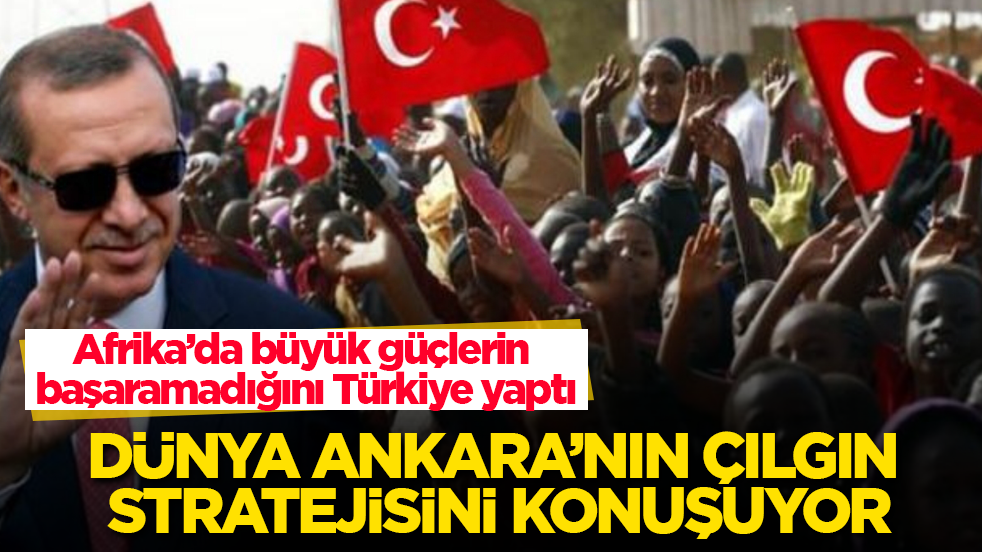 Afrika’da büyük güçlerin başaramadığını Türkiye yaptı! Dünya Ankara’nın çılgın stratejisini konuşuyor 