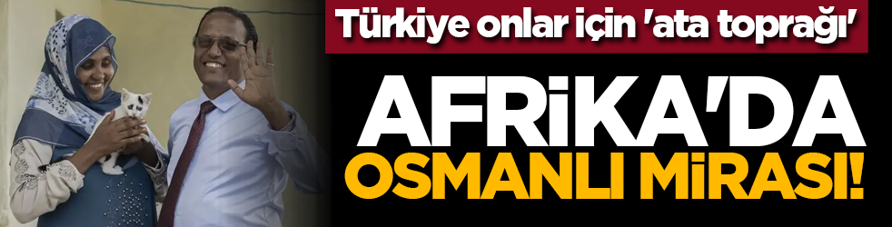 Afrika'da Osmanlı mirası! Türkiye onlar için 'ata toprağı'