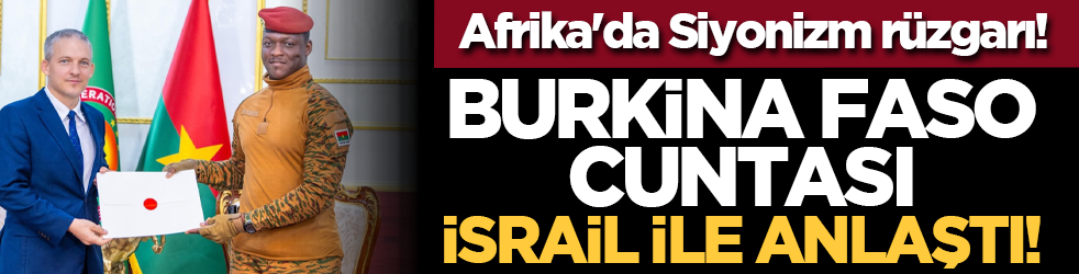 Afrika'da Siyonizm rüzgarı! Burkina Faso cuntası İsrail ile anlaştı!