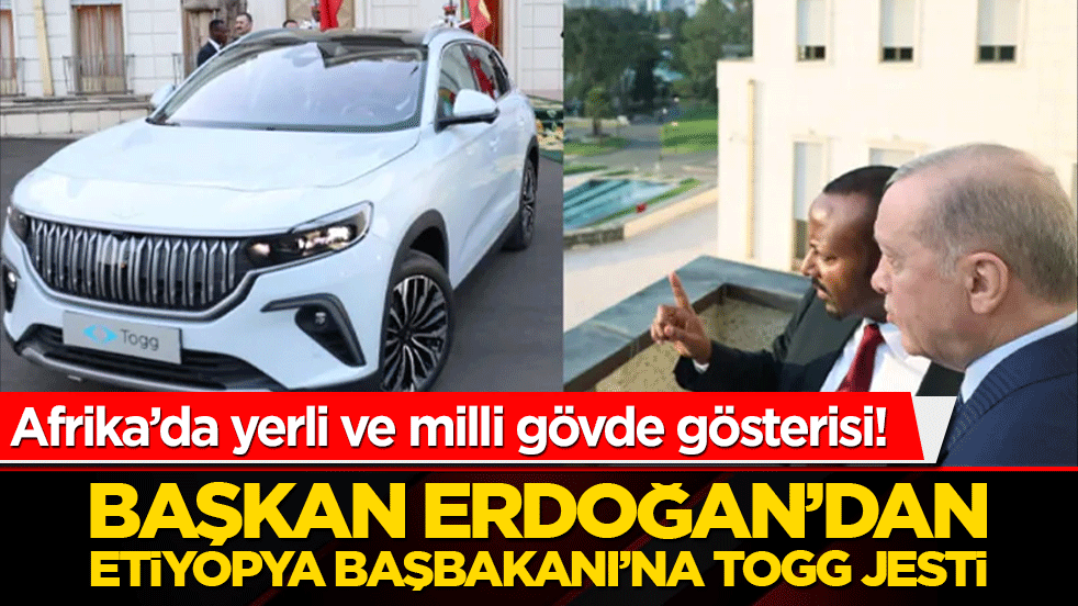 Afrika’da yerli ve milli gövde gösterisi! Başkan Erdoğan’dan Etiyopya Başbakanı’na Togg jesti