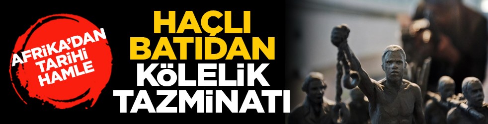 Afrika’dan tarihi hamle: Haçlı batıdan kölelik tazminatı
