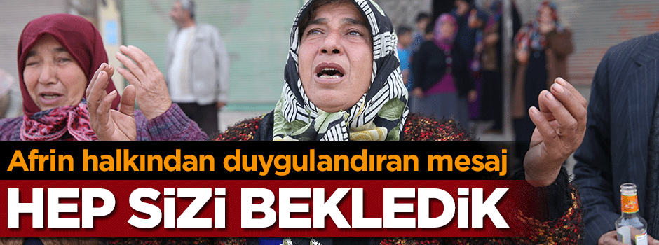 Afrin halkından duygulandıran mesaj: Hep sizi bekledik
