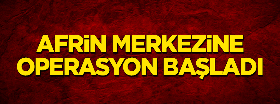 Afrin merkezine operasyon başladı!