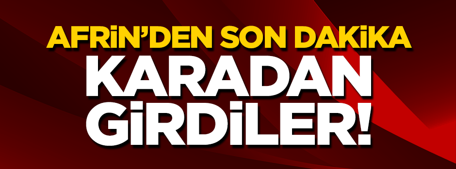 Afrin operasyonunda son dakika! Karadan girdiler