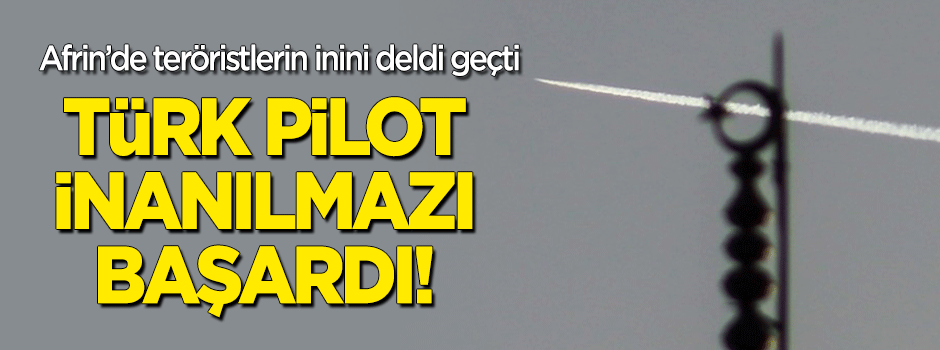 Afrin Operasyonu'nda Türk pilot inanılmazı başardı
