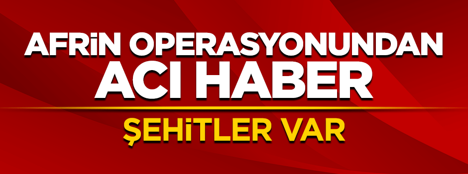 Afrin operasyonundan acı haber: Şehitler var