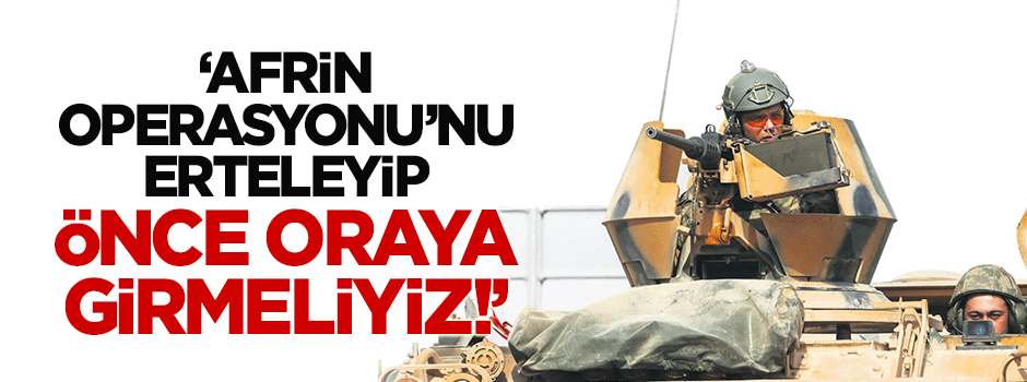 "Afrin operasyonunu erteleyip Sincar-Telafer bölgesine girmeliyiz"