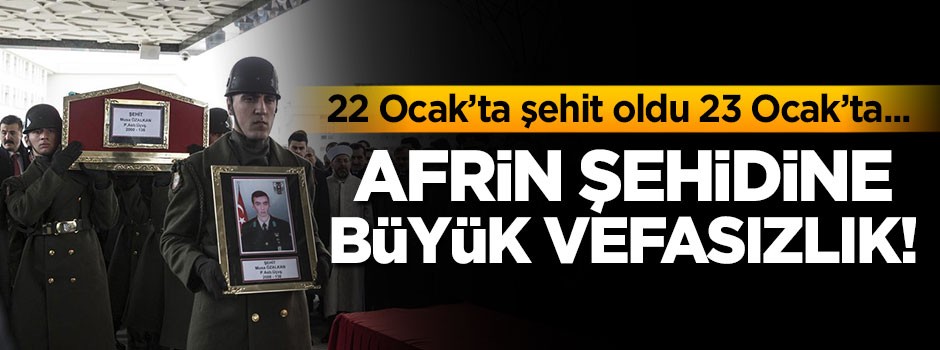 Afrin şehidine vefasızlık! 22 Ocak'ta şehit oldu, 23 Ocak'ta...