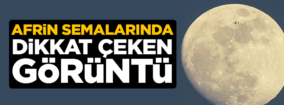 İHA'larımız Afrin'de görüntülendi