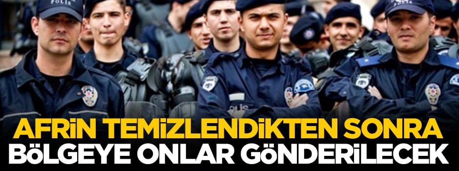 Afrin temizlendikten sonra bölgeye onlar sevk edilecek