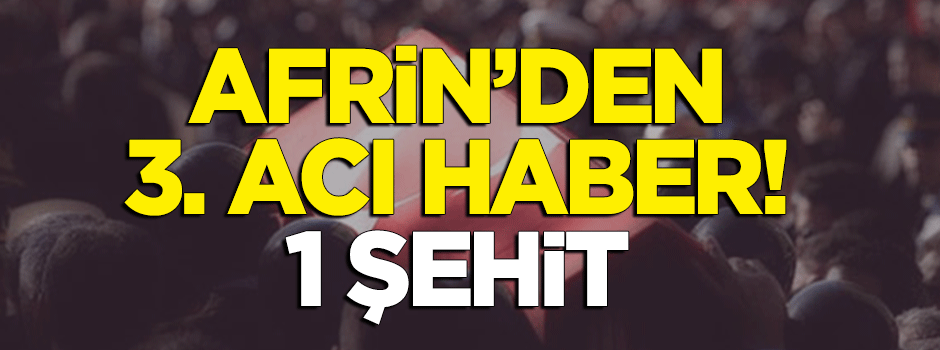 Afrin'de 3. acı haber: 1 şehit!