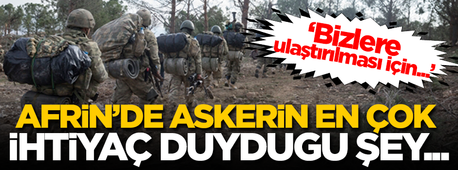 Afrin'de askerin en çok ihtiyaç duyduğu şey...
