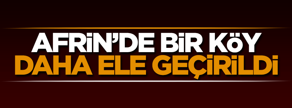 Afrin'de bir köy daha ele geçirildi